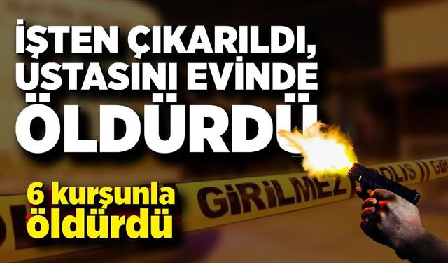 İşten çıkarıldı, ustasını evinde öldürdü