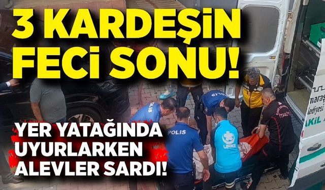 Yer yatağında uyurlarken alevler sardı! 3 kardeşten acı haber
