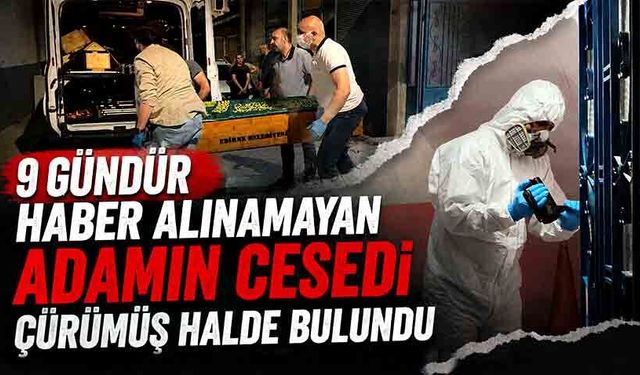 9 gündür haber alınamayan adamın cesedi çürümüş halde bulundu