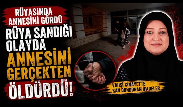 Rüyasında annesini gördü, rüya sandığı olayda annesini gerçekten öldürdü