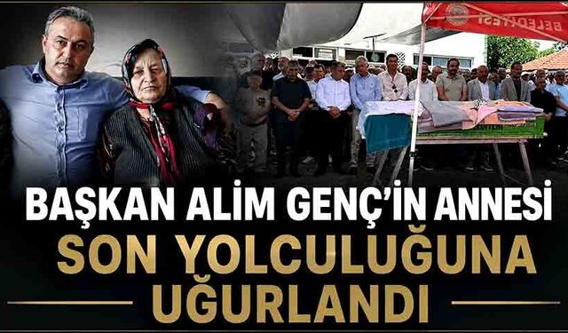 Başkan Alim Genç'in annesi son yolculuğuna uğurlandı