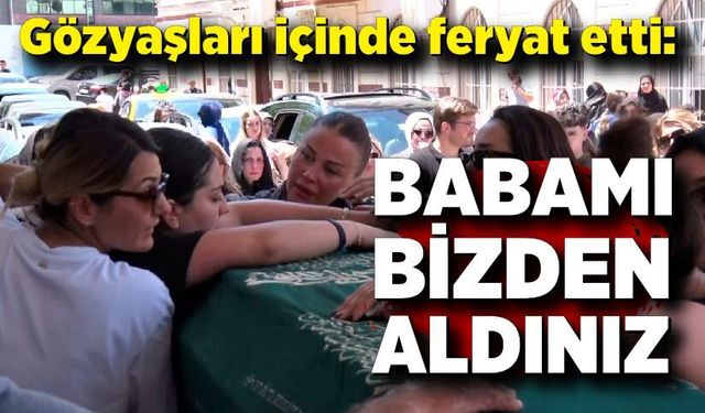 Polat ailesinin acı günü: Kızları gözyaşları içinde feryat etti: "Babamı bizden aldınız"