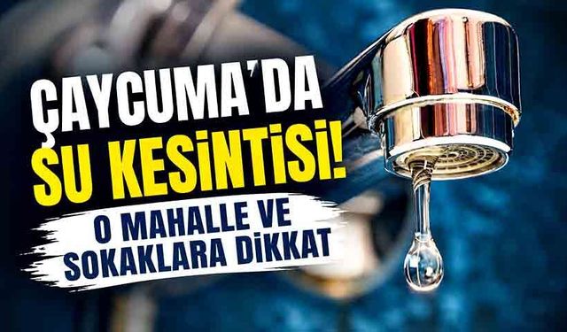 Çaycuma'da su kesintisi! O mahalle ve sokaklara dikkat
