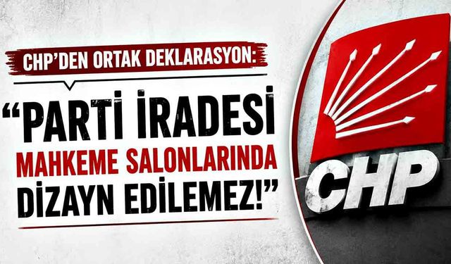 CHP’den ortak deklarasyon: "Parti İradesi Mahkeme Salonlarında Dizayn Edilemez!"