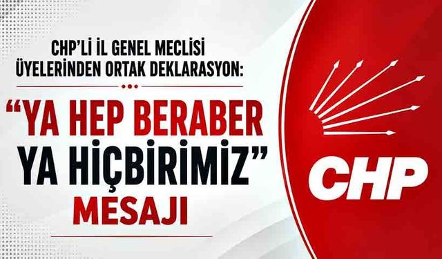 CHP’li İl Genel Meclisi Üyelerinden Ortak Deklarasyon: “Ya Hep Beraber Ya Hiçbirimiz” Mesajı