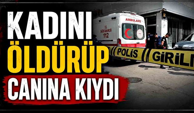 Bir kadını öldürüp canına kıydı
