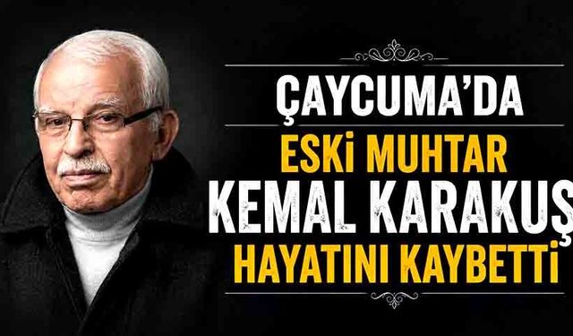 Çaycuma’da eski muhtar Kemal Karakuş hayatını kaybetti