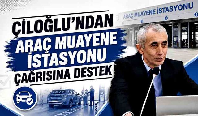 Çiloğlu’ndan araç muayene istasyonu çağrısına destek