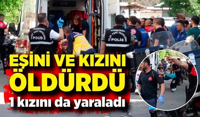 Cinnet geçiren baba, eşini ve kızlarını vurdu; 2 ölü, 1 yaralı