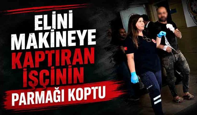 Elini makineye kaptıran işçinin parmağı koptu