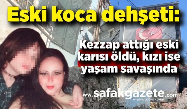 Eski koca dehşeti: Kezzap attığı eski karısı öldü, kızı ise yaşam savaşında