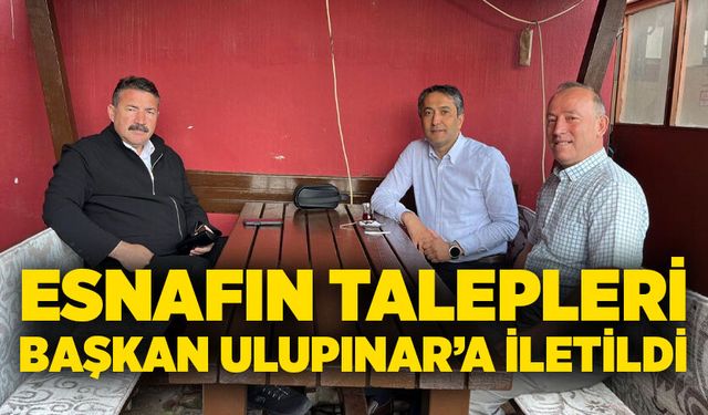 Esnafın talepleri başkan Ulupınar’a iletildi
