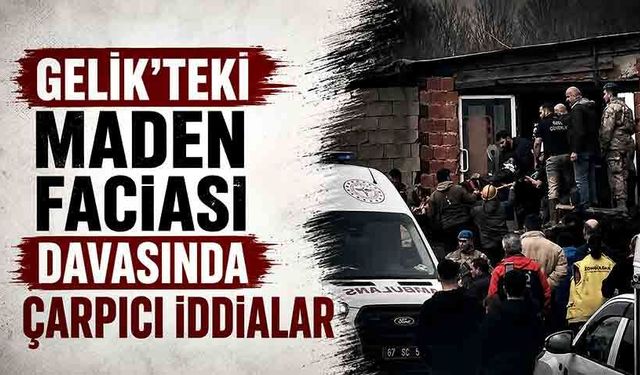 Gelik’teki maden faciası davasında çarpıcı iddialar