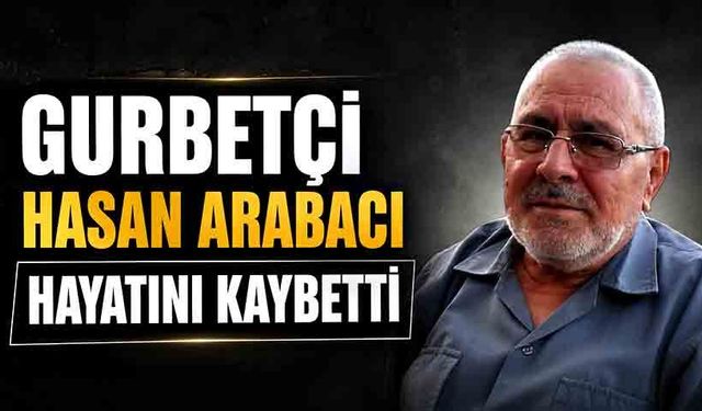 Gurbetçi Hasan Arabacı hayatını kaybetti