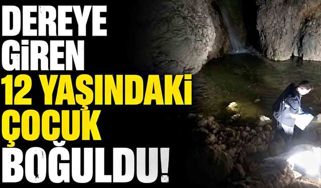 Dereye giren 12 yaşındaki çocuk boğuldu