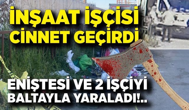 Cinnet getiren inşaat işçisi baltayla 3 kişiyi yaraladı