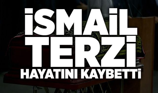 İsmail Terzi hayatını kaybetti