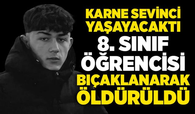 Karne sevinci yaşayacaktı, 8. sınıf öğrencisi bıçaklanarak öldürüldü