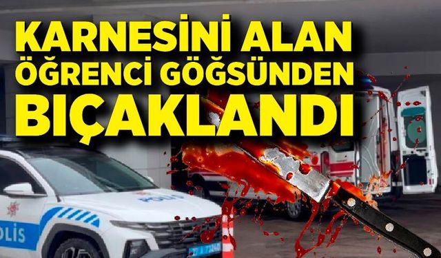 Karnesini alan öğrenci göğsünden bıçaklandı; Durumu ağır