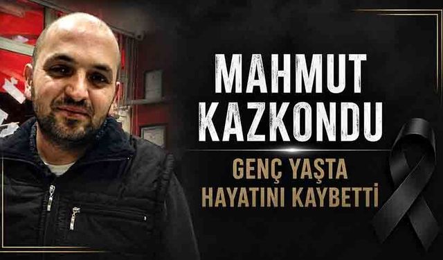Mahmut Kazkondu genç yaşta hayatını kaybetti