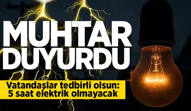 Muhtar duyurdu: 5 saat elektrik kesintisi yaşanacak