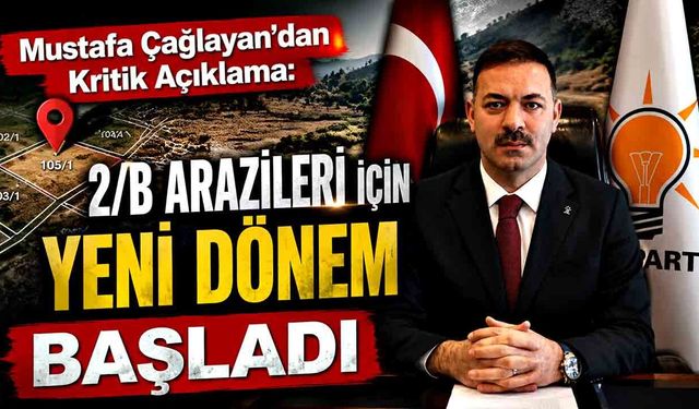 Mustafa Çağlayan’dan Kritik Açıklama: 2/B Arazileri İçin Yeni Dönem Başladı