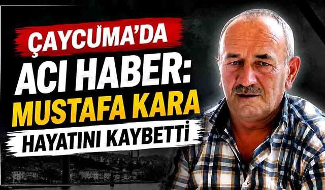Çaycuma’da acı haber: Mustafa Kara hayatını kaybetti