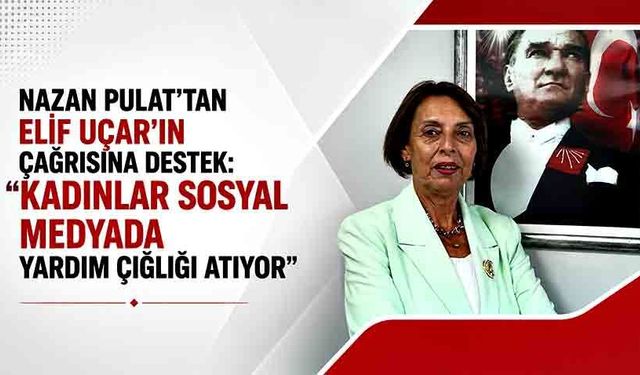 Nazan Pulat’tan Elif Uçar’ın çağrısına destek: “Kadınlar sosyal medyada yardım çığlığı atıyor”