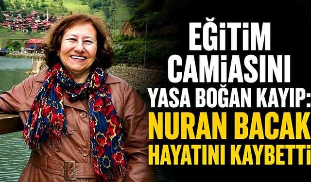Eğitim camiasını yasa boğan kayıp: Nuran Bacak hayatını kaybetti