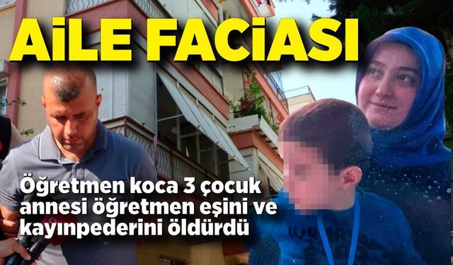 Öğretmen koca 3 çocuk annesi öğretmen eşini ve kayınpederini öldürdü