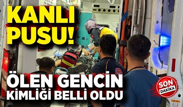 Kanlı Pusuda Ölen Gencin Kimliği Belli Oldu