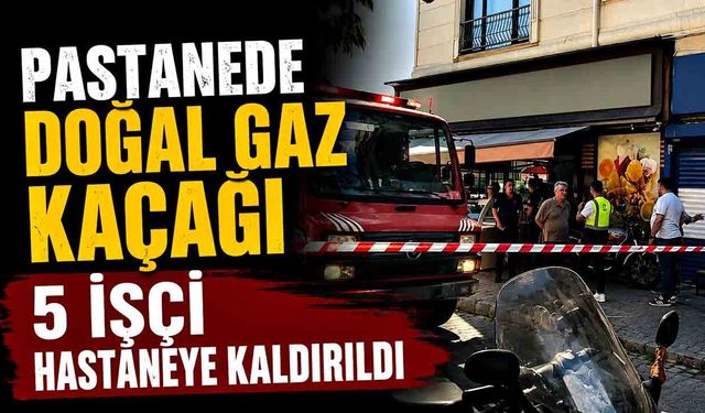Pastanede doğal gaz kaçağı: 5 işçi hastaneye kaldırıldı