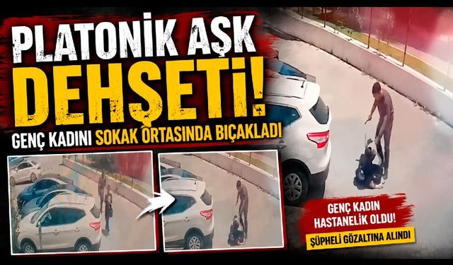 Platonik aşk dehşeti: Genç kadını sokak ortasında bıçakladı