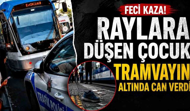 Raylara düşen çocuk tramvayın altında kalarak öldü
