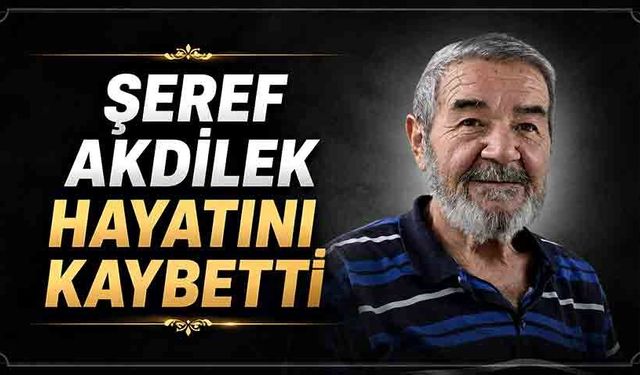 Şeref Akdilek hayatını kaybetti