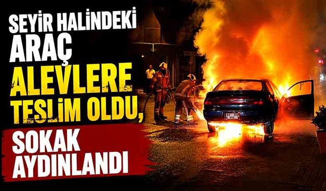 Seyir halindeki araç alevlere teslim oldu, sokak aydınlandı
