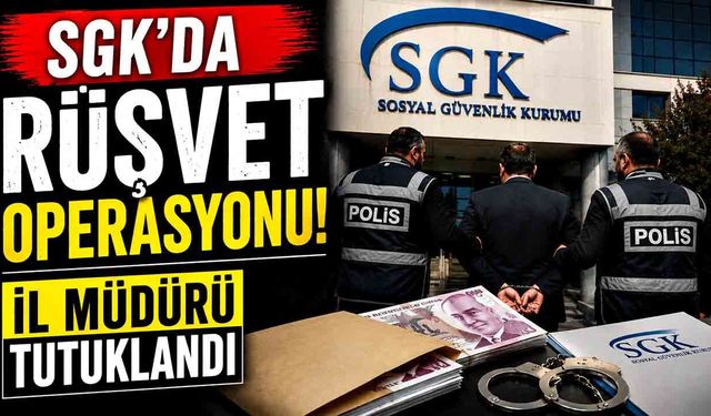 SGK'da rüşvet operasyonu! İl Müdürü tutuklandı