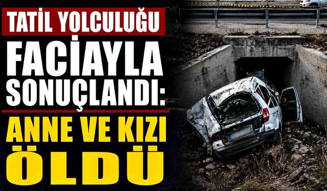 Tatil Yolculuğu Faciayla Sonuçlandı: Anne ve Kızı Öldü