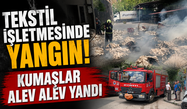 Tekstil işletmesinde yangın! Kumaşlar alev alev yandı