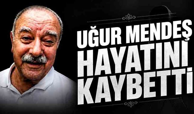 Uğur Mendeş hayatını kaybetti