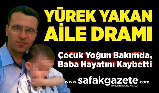 Bir Evde İki Acı: Çocuk Yoğun Bakımda, Baba Hayatını Kaybetti