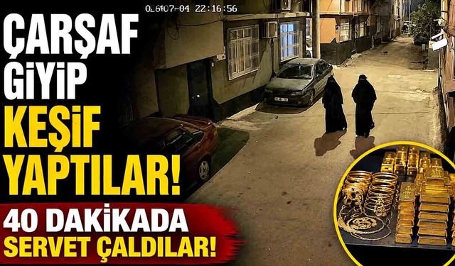 Çarşaf giyip keşif yaptılar, 40 dakikada servet çaldılar