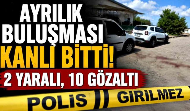 Ayrılık meselesi iki aileyi karşı karşıya getirdi: 2 yaralı, 10 gözaltı