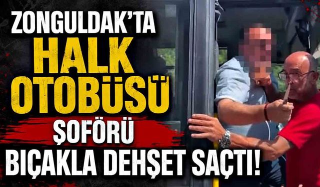 Zonguldak’ta halk otobüsü şoförü bıçakla dehşet saçlı!