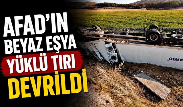 AFAD'ın beyaz eşya yüklü tırı devrildi: 2 yaralı