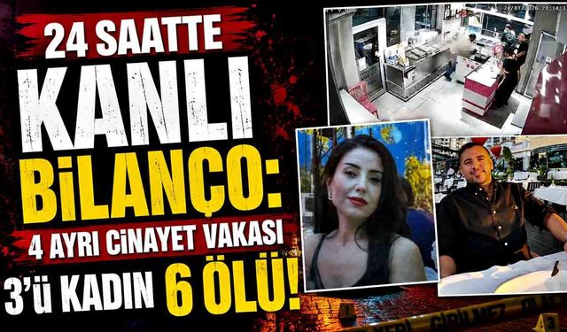 24 saatte kanlı bilanço: 4 ayrı cinayet vakasında 3'ü kadın 6 kişi öldürüldü