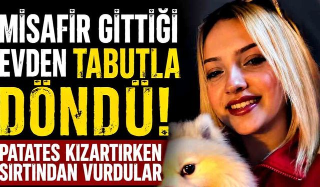 Ece Naz'ın Ölümünde Kahreden Gerçek! Elindeki Patatesle Son Yolculuğuna Gitti