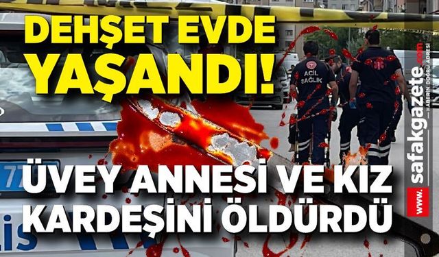 Üvey annesi ile kız kardeşinin boğazını keserek öldürdü