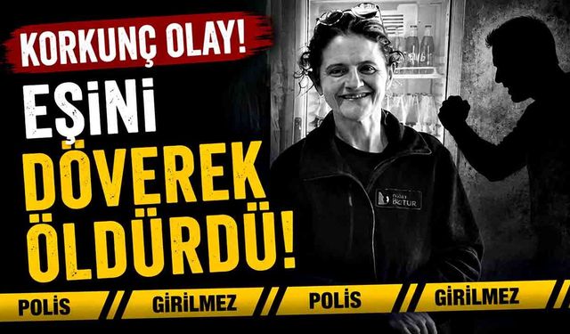 Korkunç olay! Eşini döverek öldürdü