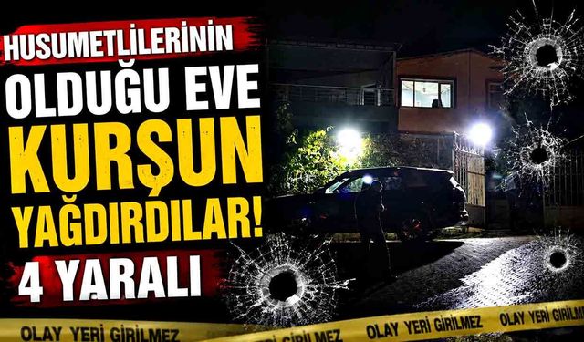 Husumetlilerinin olduğu eve kurşun yağdırdılar: 4 yaralı